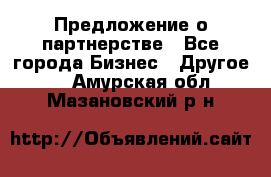 Предложение о партнерстве - Все города Бизнес » Другое   . Амурская обл.,Мазановский р-н